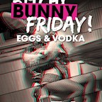 E4 Berlin ̶B̶̶i̶̶t̶̶c̶̶h̶̶y̶ Bunny Friday - Eggs & Vodka